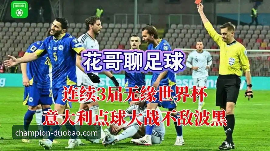 世预赛惊天冷门！波黑点球送意大利出局，连续三届无缘世界杯最新赛事观察